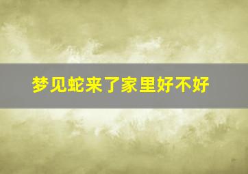 梦见蛇来了家里好不好