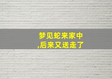 梦见蛇来家中,后来又送走了