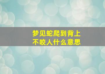 梦见蛇爬到背上不咬人什么意思