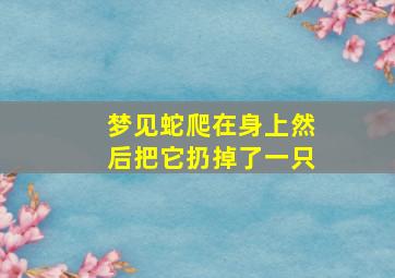 梦见蛇爬在身上然后把它扔掉了一只