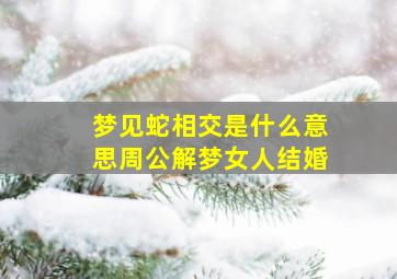 梦见蛇相交是什么意思周公解梦女人结婚