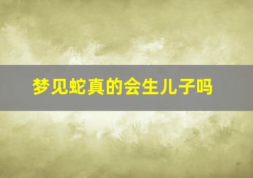 梦见蛇真的会生儿子吗