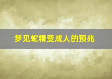 梦见蛇精变成人的预兆