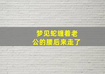 梦见蛇缠着老公的腰后来走了