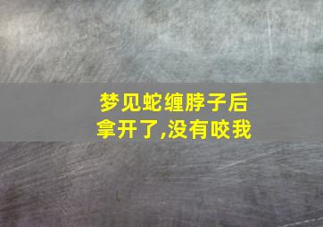 梦见蛇缠脖子后拿开了,没有咬我