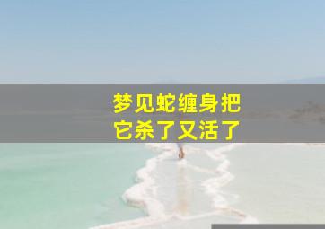 梦见蛇缠身把它杀了又活了