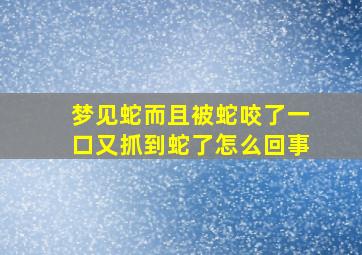 梦见蛇而且被蛇咬了一口又抓到蛇了怎么回事