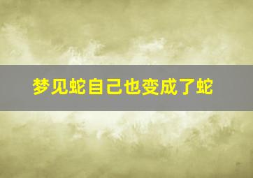 梦见蛇自己也变成了蛇