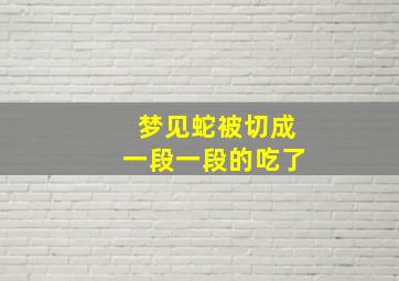 梦见蛇被切成一段一段的吃了