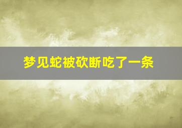 梦见蛇被砍断吃了一条