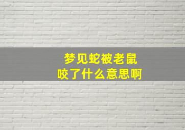 梦见蛇被老鼠咬了什么意思啊