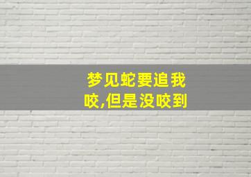 梦见蛇要追我咬,但是没咬到