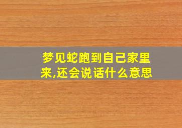 梦见蛇跑到自己家里来,还会说话什么意思