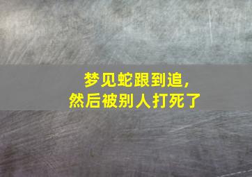 梦见蛇跟到追,然后被别人打死了