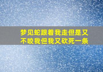 梦见蛇跟着我走但是又不咬我但我又砍死一条