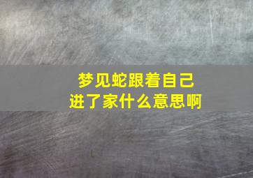 梦见蛇跟着自己进了家什么意思啊