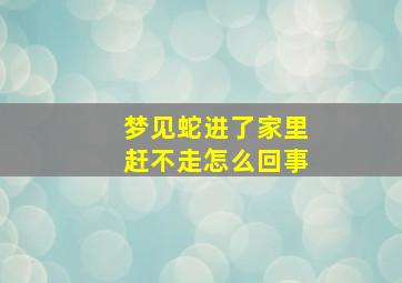 梦见蛇进了家里赶不走怎么回事