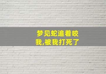 梦见蛇追着咬我,被我打死了