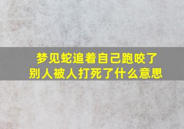 梦见蛇追着自己跑咬了别人被人打死了什么意思