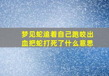 梦见蛇追着自己跑咬出血把蛇打死了什么意思