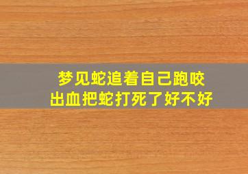 梦见蛇追着自己跑咬出血把蛇打死了好不好