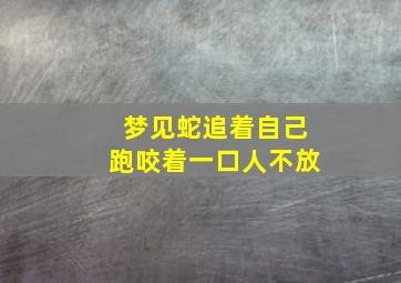 梦见蛇追着自己跑咬着一口人不放