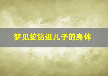 梦见蛇钻进儿子的身体