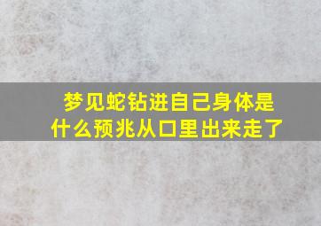 梦见蛇钻进自己身体是什么预兆从口里出来走了