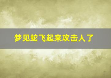 梦见蛇飞起来攻击人了