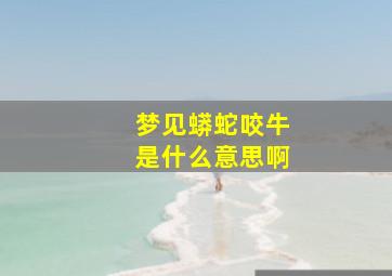 梦见蟒蛇咬牛是什么意思啊