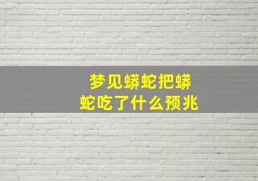 梦见蟒蛇把蟒蛇吃了什么预兆