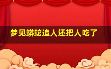 梦见蟒蛇追人还把人吃了