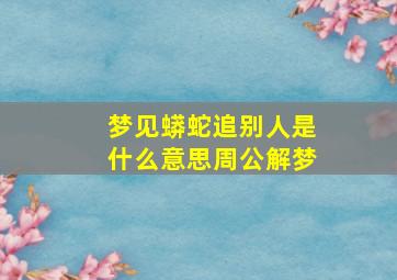 梦见蟒蛇追别人是什么意思周公解梦