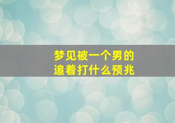 梦见被一个男的追着打什么预兆