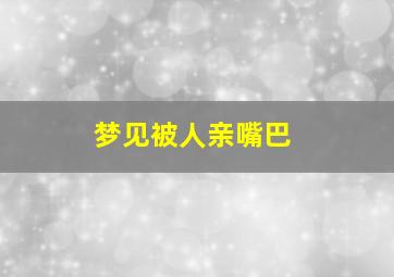 梦见被人亲嘴巴