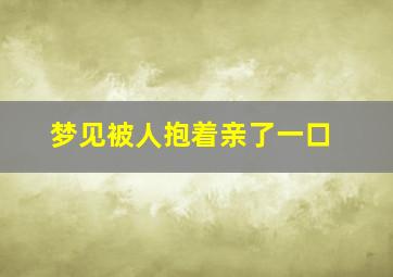 梦见被人抱着亲了一口