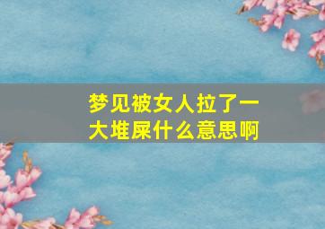 梦见被女人拉了一大堆屎什么意思啊