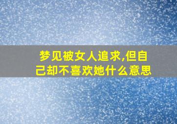 梦见被女人追求,但自己却不喜欢她什么意思