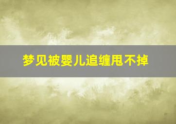 梦见被婴儿追缠甩不掉