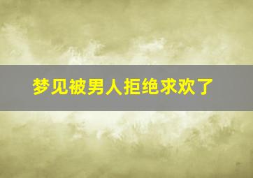 梦见被男人拒绝求欢了