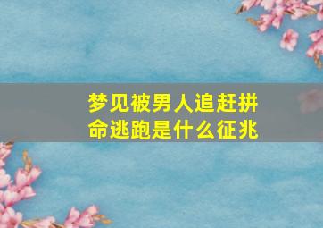 梦见被男人追赶拼命逃跑是什么征兆