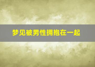 梦见被男性拥抱在一起