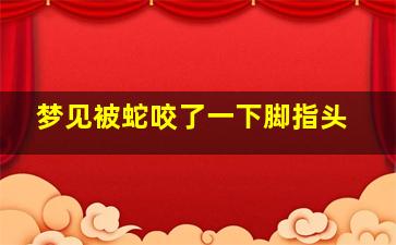 梦见被蛇咬了一下脚指头