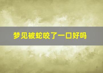 梦见被蛇咬了一口好吗