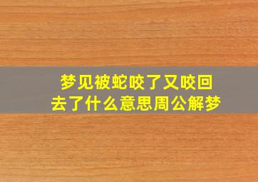 梦见被蛇咬了又咬回去了什么意思周公解梦