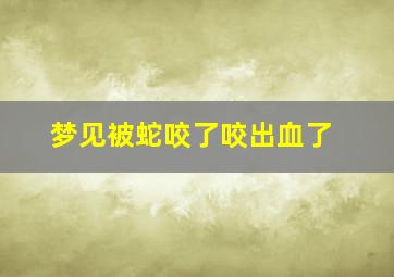 梦见被蛇咬了咬出血了