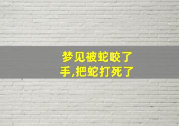 梦见被蛇咬了手,把蛇打死了