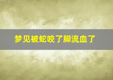 梦见被蛇咬了脚流血了