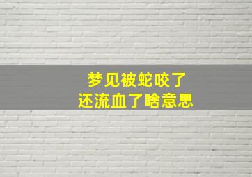 梦见被蛇咬了还流血了啥意思