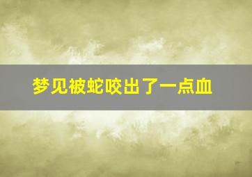 梦见被蛇咬出了一点血